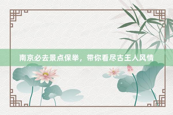 南京必去景点保举，带你看尽古王人风情