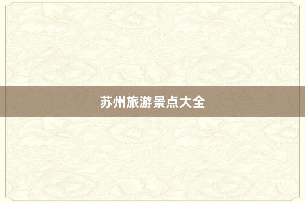 苏州旅游景点大全