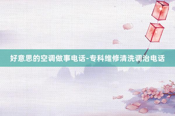 好意思的空调做事电话-专科维修清洗调治电话