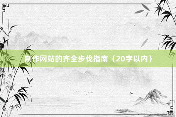 制作网站的齐全步伐指南（20字以内）