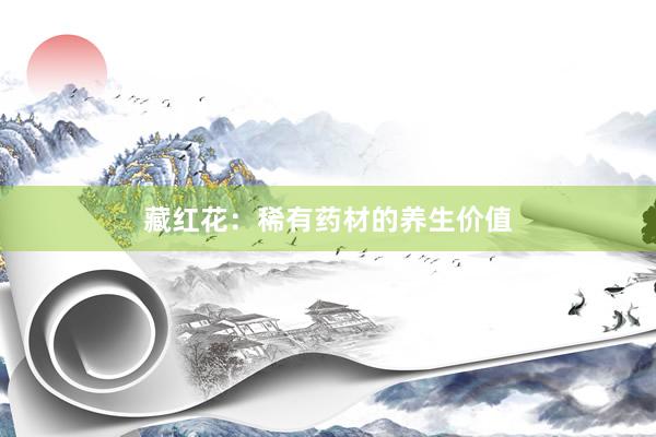 藏红花：稀有药材的养生价值